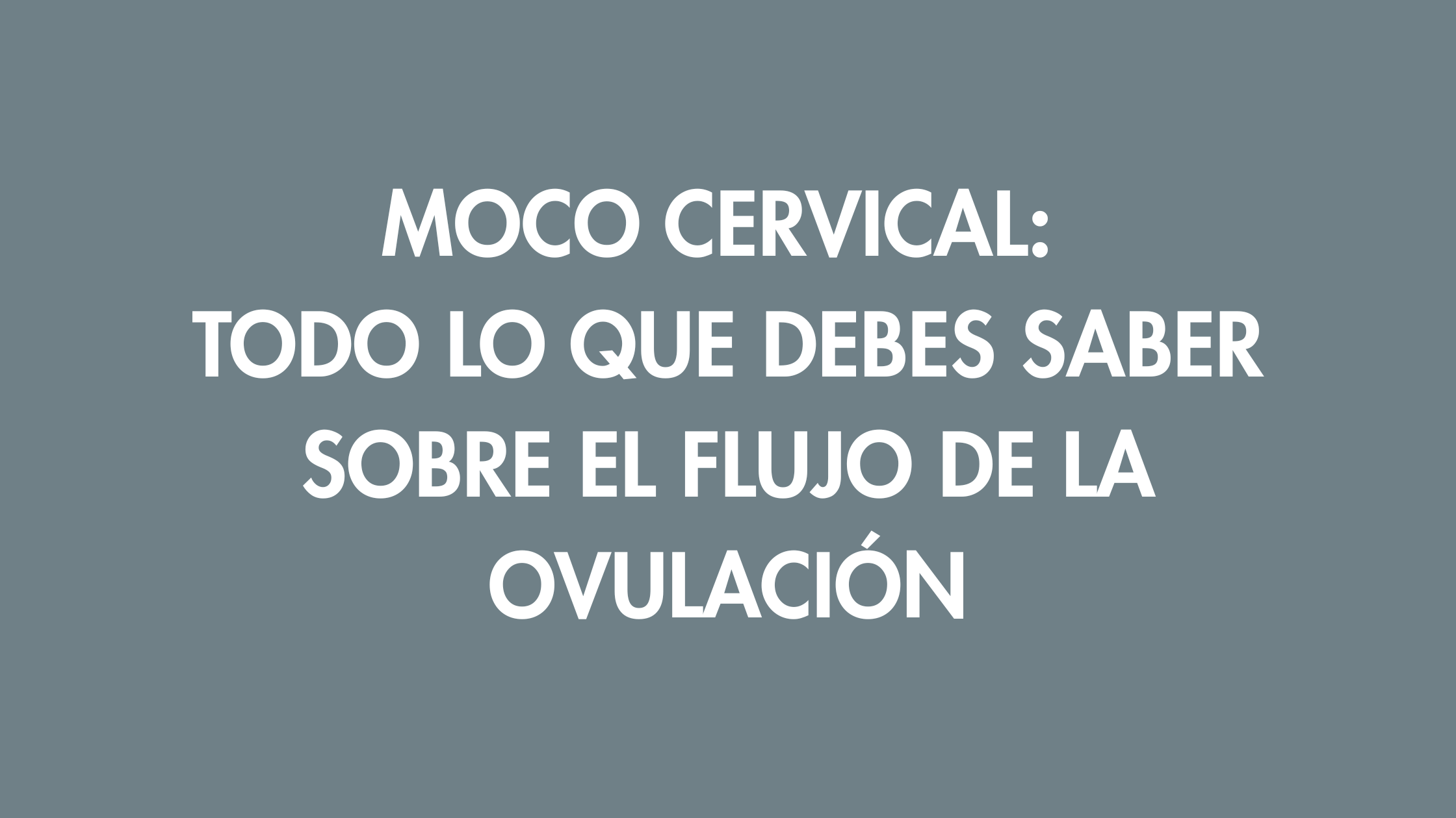 Moco cervical y flujo de ovulación: Lo que tu cuerpo te está contando